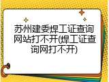 苏州建委焊工证查询网站打不开(焊工证查询网打不开)