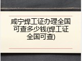 咸宁焊工证办理全国可查多少钱(焊工证全国可查)