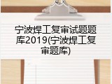 宁波焊工复审试题题库2019(宁波焊工复审题库)
