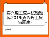 嘉兴焊工复审试题题库2019(嘉兴焊工复审题库)