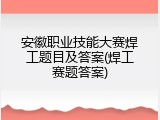 安徽职业技能大赛焊工题目及答案(焊工赛题答案)