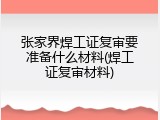 张家界焊工证复审要准备什么材料(焊工证复审材料)