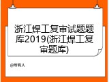 浙江焊工复审试题题库2019(浙江焊工复审题库)
