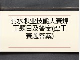 丽水职业技能大赛焊工题目及答案(焊工赛题答案)
