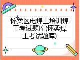 怀柔区电焊工培训焊工考试题库(怀柔焊工考试题库)