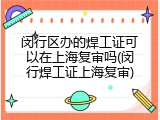 闵行区办的焊工证可以在上海复审吗(闵行焊工证上海复审)