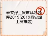 泰安焊工复审试题题库2019(2019泰安焊工复审题)