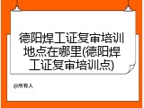 德阳焊工证复审培训地点在哪里(德阳焊工证复审培训点)