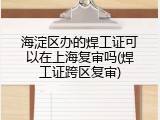海淀区办的焊工证可以在上海复审吗(焊工证跨区复审)