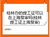 桂林办的焊工证可以在上海复审吗(桂林焊工证上海复审)
