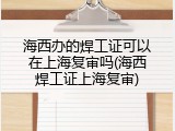 海西办的焊工证可以在上海复审吗(海西焊工证上海复审)