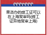 果洛办的焊工证可以在上海复审吗(焊工证异地复审上海)