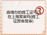 曲靖办的焊工证可以在上海复审吗(焊工证跨省复审)