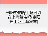贵阳办的焊工证可以在上海复审吗(贵阳焊工证上海复审)