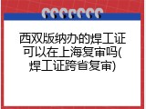西双版纳办的焊工证可以在上海复审吗(焊工证跨省复审)