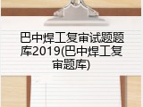 巴中焊工复审试题题库2019(巴中焊工复审题库)