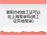 襄阳办的焊工证可以在上海复审吗(焊工证异地复审)
