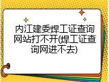 内江建委焊工证查询网站打不开(焊工证查询网进不去)