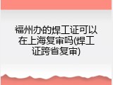 福州办的焊工证可以在上海复审吗(焊工证跨省复审)