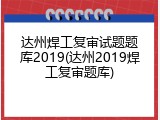 达州焊工复审试题题库2019(达州2019焊工复审题库)
