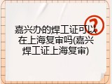 嘉兴办的焊工证可以在上海复审吗(嘉兴焊工证上海复审)
