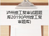 泸州焊工复审试题题库2019(泸州焊工复审题库)