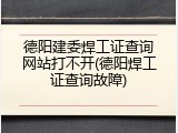 德阳建委焊工证查询网站打不开(德阳焊工证查询故障)