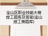 宝山区职业技能大赛焊工题库及答案(宝山焊工赛题库)