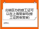 北碚区办的焊工证可以在上海复审吗(焊工证跨省复审)