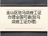 金山区驻马店焊工证办理全国可查(驻马店焊工证办理)
