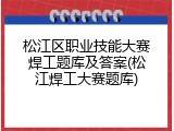 松江区职业技能大赛焊工题库及答案(松江焊工大赛题库)