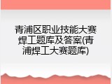 青浦区职业技能大赛焊工题库及答案(青浦焊工大赛题库)