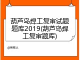 葫芦岛焊工复审试题题库2019(葫芦岛焊工复审题库)