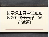 长春焊工复审试题题库2019(长春焊工复审试题)