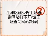江津区建委焊工证查询网站打不开(焊工证查询网站故障)