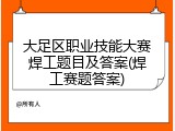 大足区职业技能大赛焊工题目及答案(焊工赛题答案)