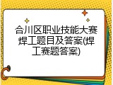合川区职业技能大赛焊工题目及答案(焊工赛题答案)