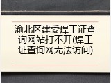 渝北区建委焊工证查询网站打不开(焊工证查询网无法访问)