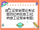 焊工证复审理论考试题目红桥区焊工(红桥焊工证复审考题)