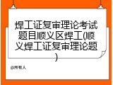 焊工证复审理论考试题目顺义区焊工(顺义焊工证复审理论题)