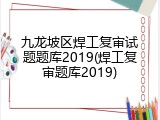 九龙坡区焊工复审试题题库2019(焊工复审题库2019)
