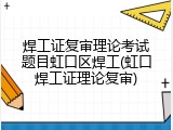 焊工证复审理论考试题目虹口区焊工(虹口焊工证理论复审)