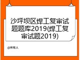 沙坪坝区焊工复审试题题库2019(焊工复审试题2019)