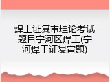 焊工证复审理论考试题目宁河区焊工(宁河焊工证复审题)