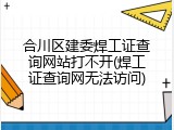 合川区建委焊工证查询网站打不开(焊工证查询网无法访问)