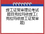 焊工证复审理论考试题目克拉玛依焊工(克拉玛依焊工证复审题)