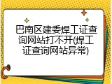 巴南区建委焊工证查询网站打不开(焊工证查询网站异常)