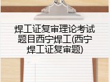 焊工证复审理论考试题目西宁焊工(西宁焊工证复审题)