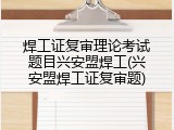 焊工证复审理论考试题目兴安盟焊工(兴安盟焊工证复审题)