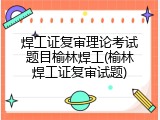 焊工证复审理论考试题目榆林焊工(榆林焊工证复审试题)